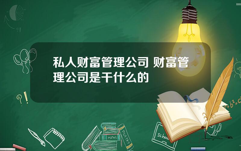 私人财富管理公司 财富管理公司是干什么的